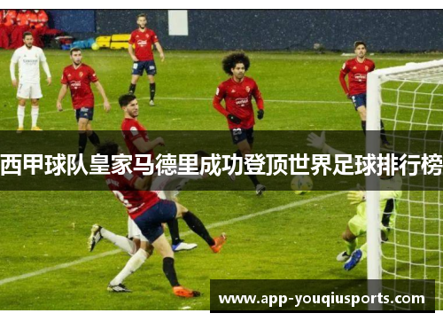 西甲球队皇家马德里成功登顶世界足球排行榜