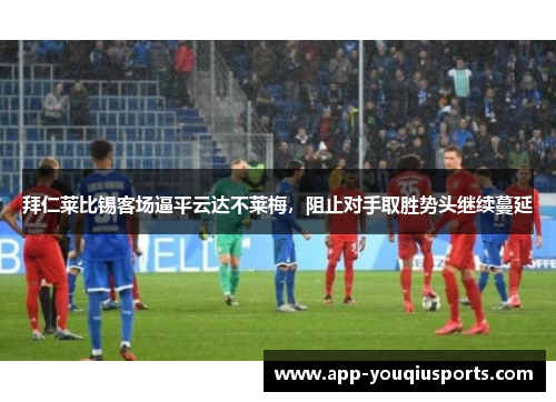 拜仁莱比锡客场逼平云达不莱梅，阻止对手取胜势头继续蔓延