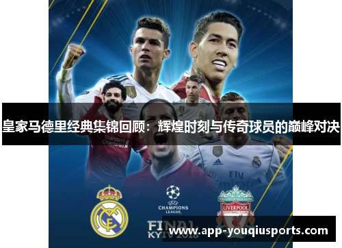 皇家马德里经典集锦回顾：辉煌时刻与传奇球员的巅峰对决