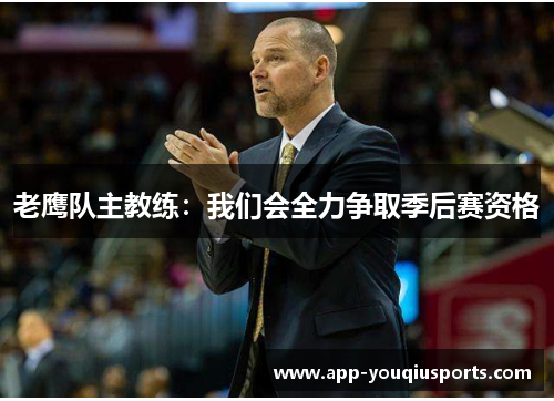 老鹰队主教练：我们会全力争取季后赛资格