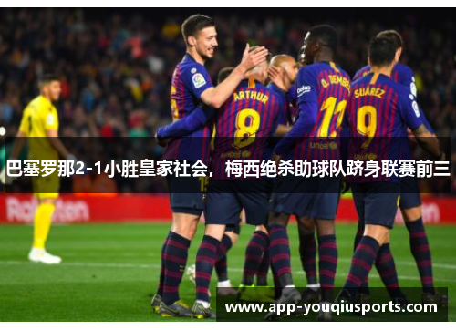 巴塞罗那2-1小胜皇家社会，梅西绝杀助球队跻身联赛前三