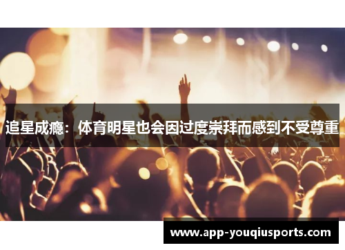 追星成瘾：体育明星也会因过度崇拜而感到不受尊重