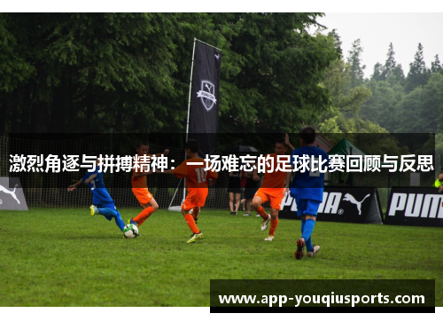 激烈角逐与拼搏精神：一场难忘的足球比赛回顾与反思