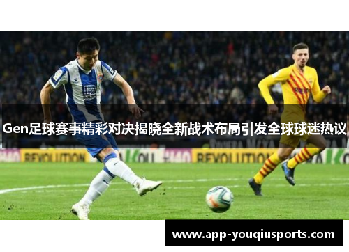 Gen足球赛事精彩对决揭晓全新战术布局引发全球球迷热议