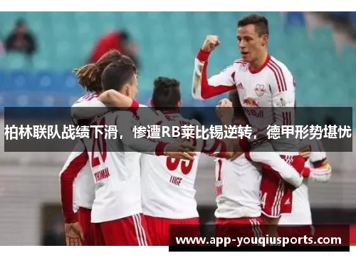 柏林联队战绩下滑，惨遭RB莱比锡逆转，德甲形势堪忧