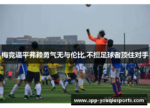 梅竞逼平弗赖勇气无与伦比,不擅足球者顶住对手