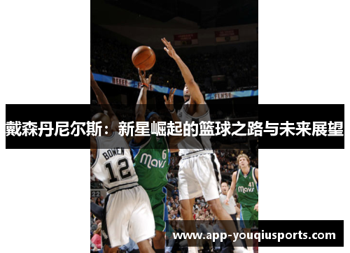 戴森丹尼尔斯：新星崛起的篮球之路与未来展望