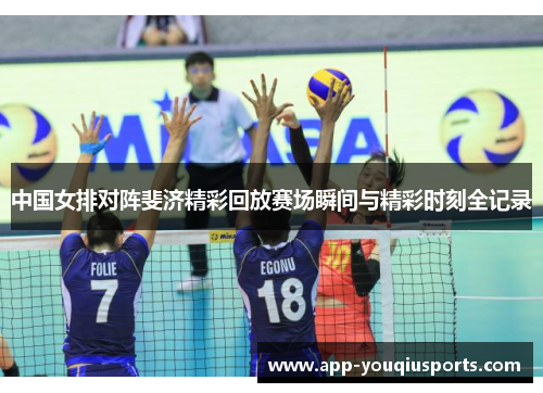 中国女排对阵斐济精彩回放赛场瞬间与精彩时刻全记录