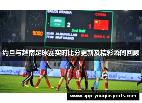 约旦与越南足球赛实时比分更新及精彩瞬间回顾