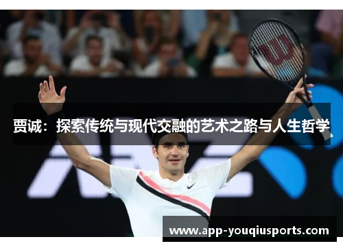 贾诚：探索传统与现代交融的艺术之路与人生哲学